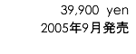 39,900 yen/2005年9月発売