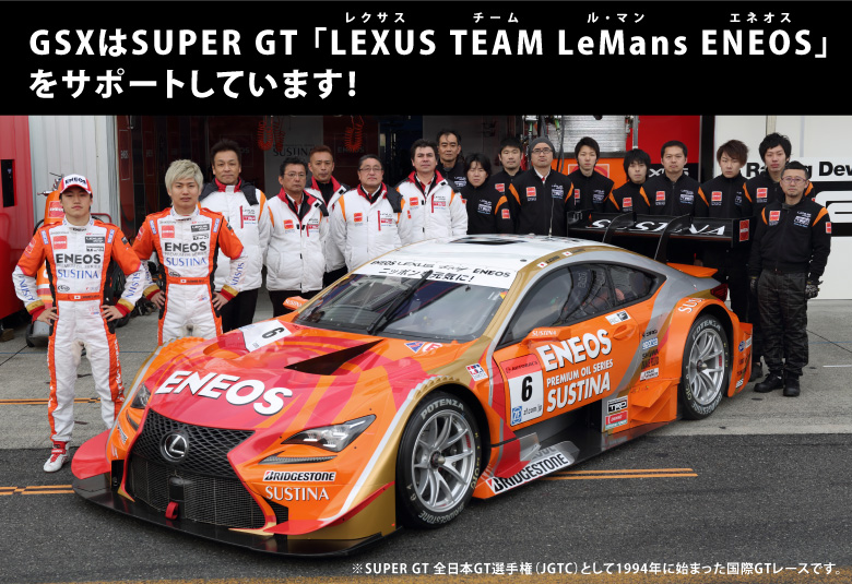 GSXはSUPER GT「LEXUS TEAM LeMans ENEOS　レクサス チーム ル・マン エネオス」をサポートしています！